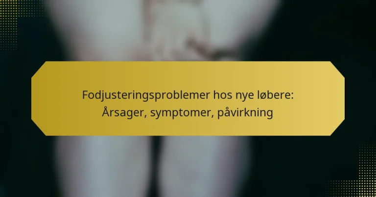 Fodjusteringsproblemer hos nye løbere: Årsager, symptomer, påvirkning