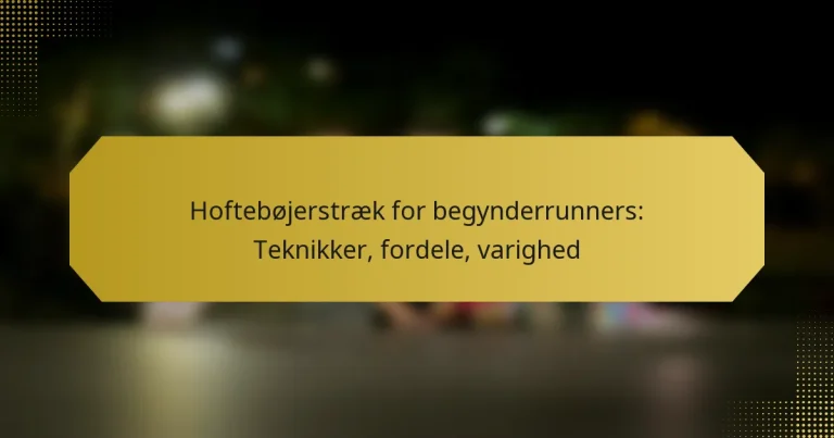 Hoftebøjerstræk for begynderrunners: Teknikker, fordele, varighed