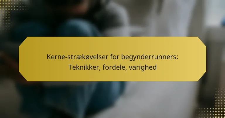 Kerne-strækøvelser for begynderrunners: Teknikker, fordele, varighed