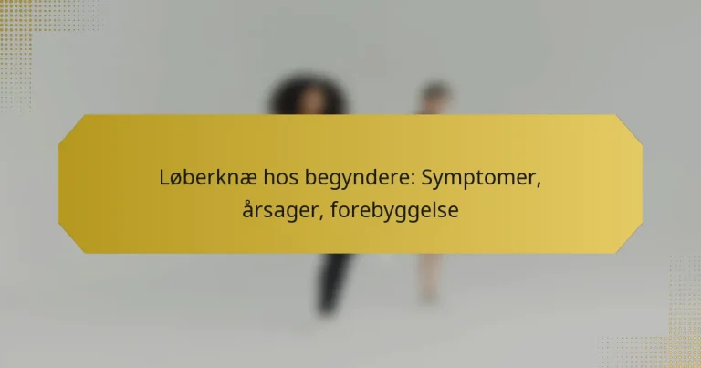 Løberknæ hos begyndere: Symptomer, årsager, forebyggelse