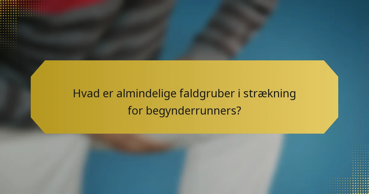 Hvad er almindelige faldgruber i strækning for begynderrunners?