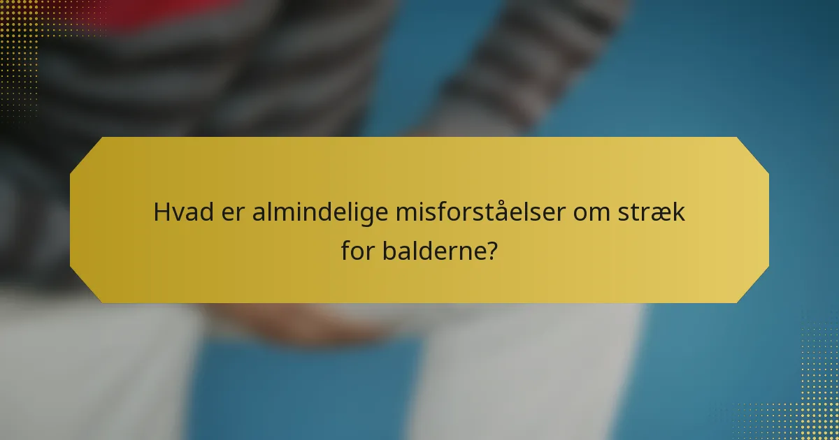 Hvad er almindelige misforståelser om stræk for balderne?