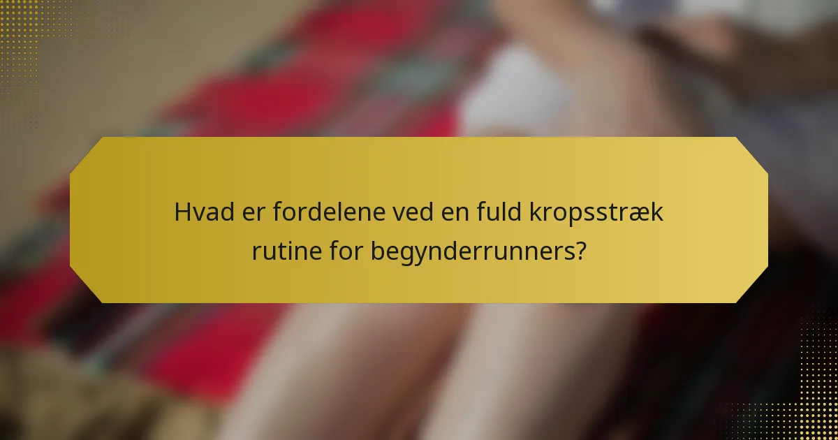 Hvad er fordelene ved en fuld kropsstræk rutine for begynderrunners?