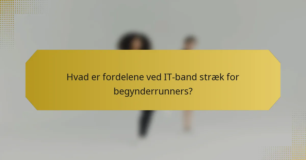 Hvad er fordelene ved IT-band stræk for begynderrunners?