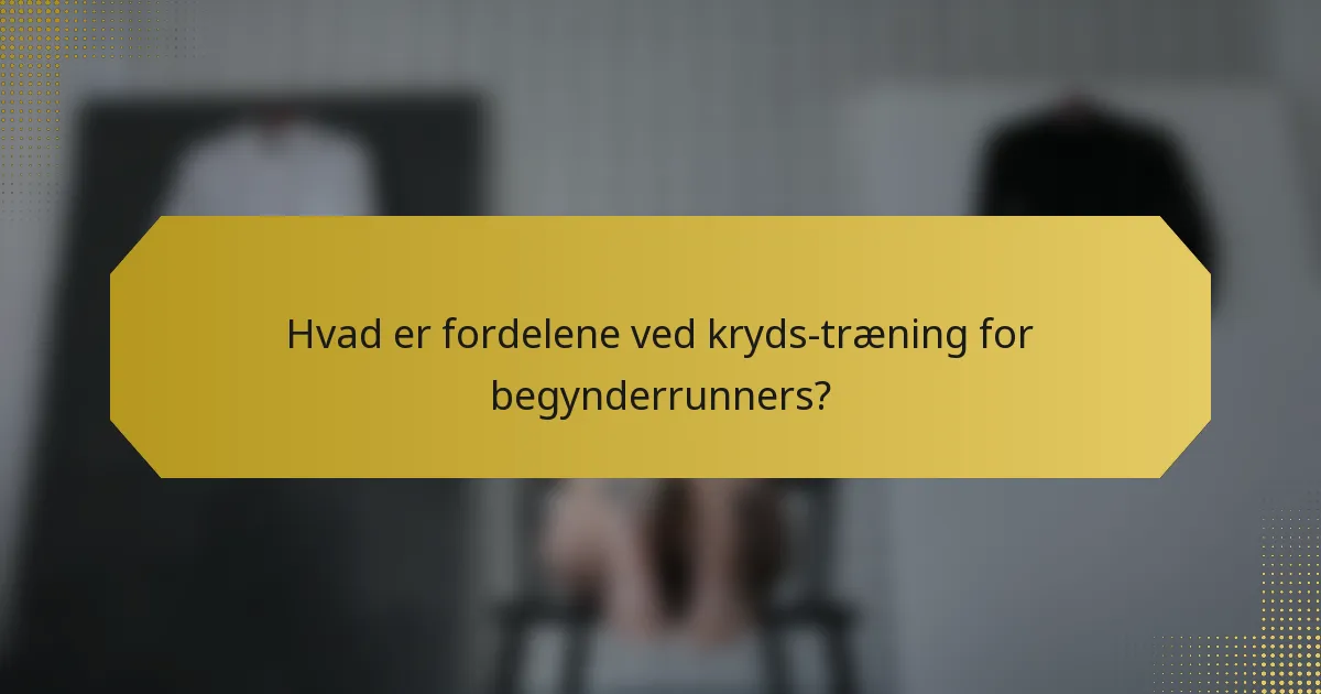 Hvad er fordelene ved kryds-træning for begynderrunners?