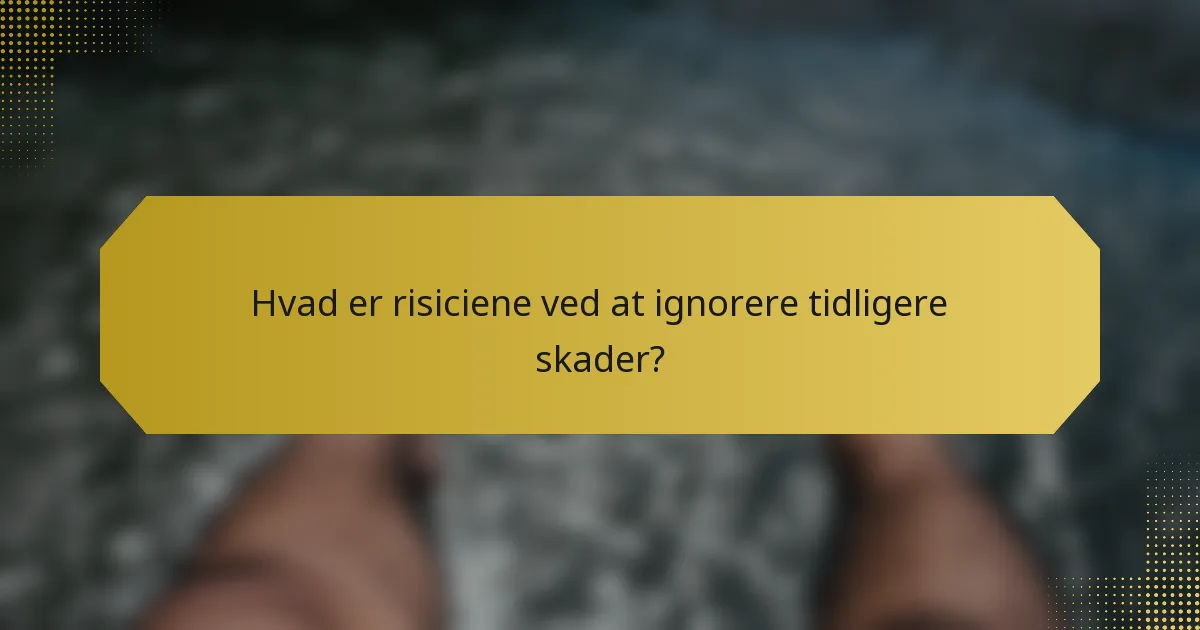 Hvad er risiciene ved at ignorere tidligere skader?