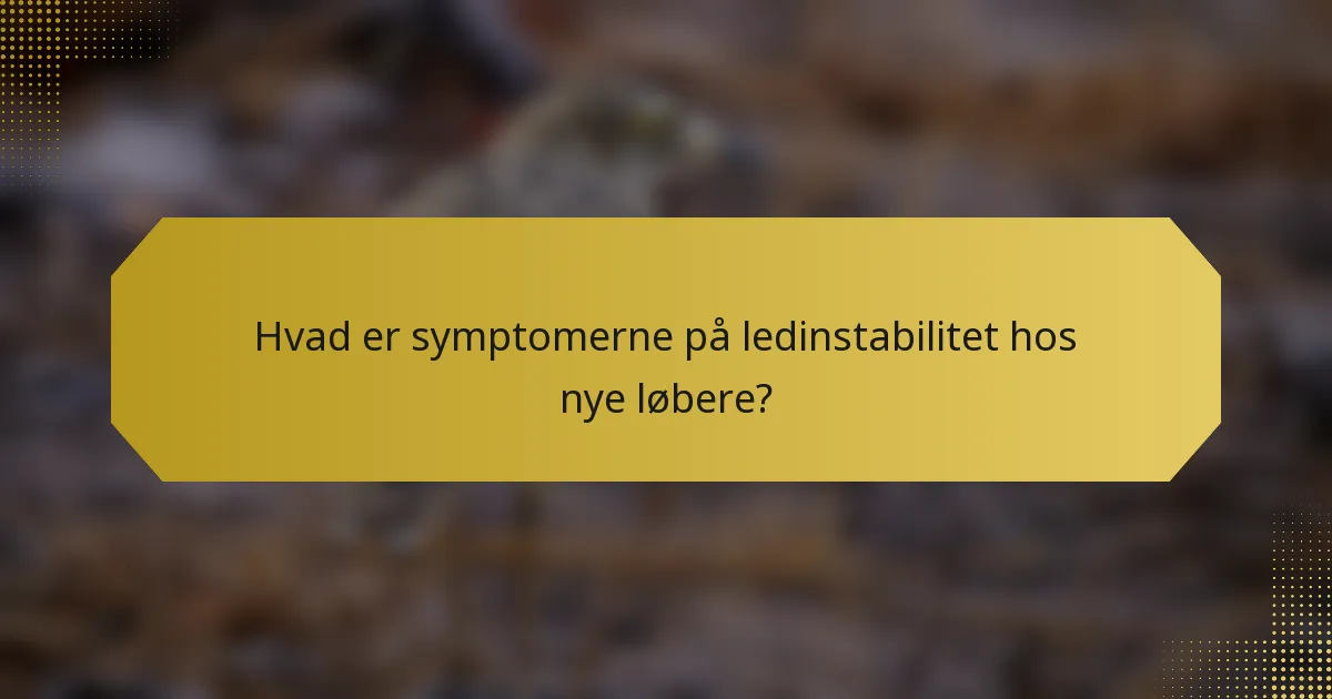 Hvad er symptomerne på ledinstabilitet hos nye løbere?