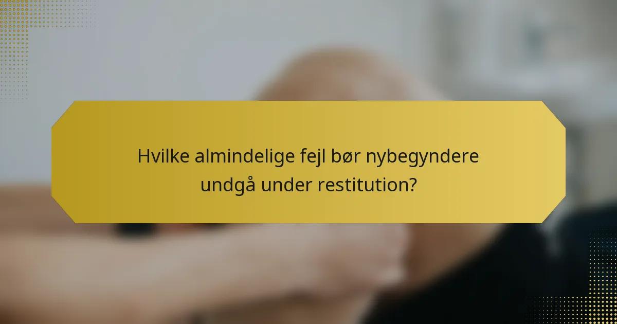 Hvilke almindelige fejl bør nybegyndere undgå under restitution?
