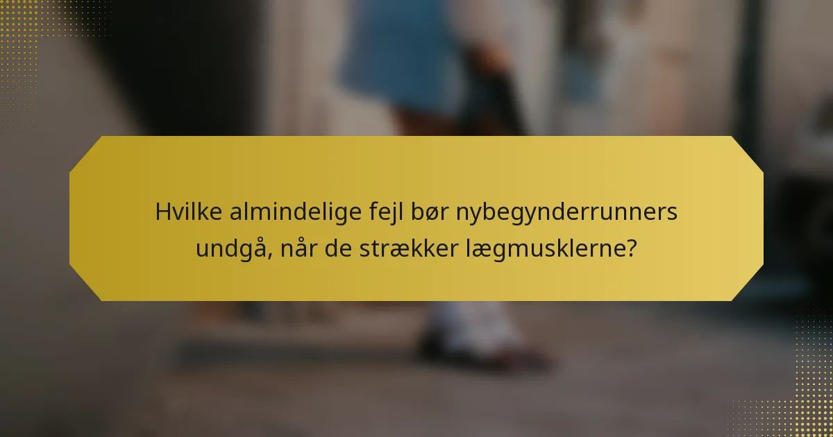 Hvilke almindelige fejl bør nybegynderrunners undgå, når de strækker lægmusklerne?