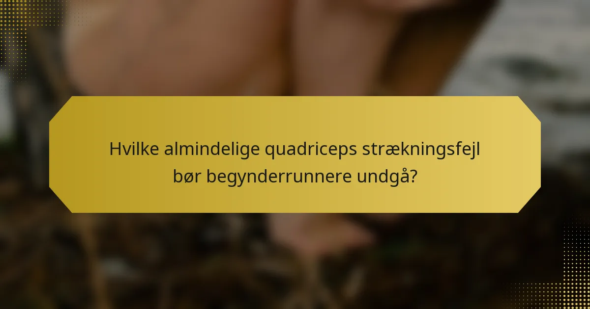 Hvilke almindelige quadriceps strækningsfejl bør begynderrunnere undgå?