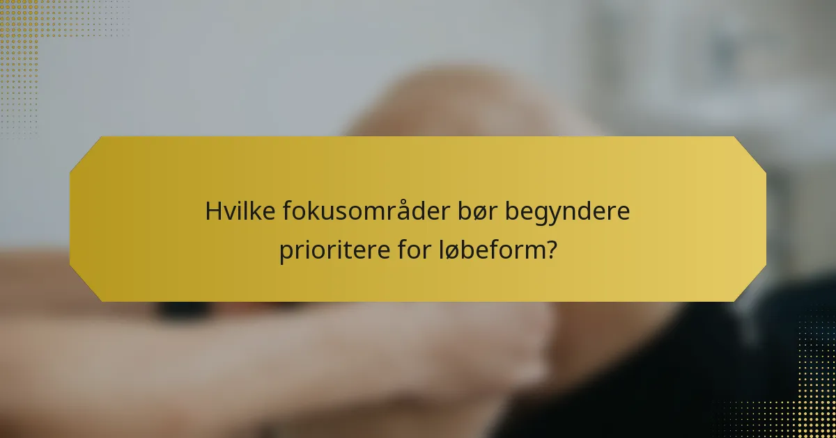 Hvilke fokusområder bør begyndere prioritere for løbeform?