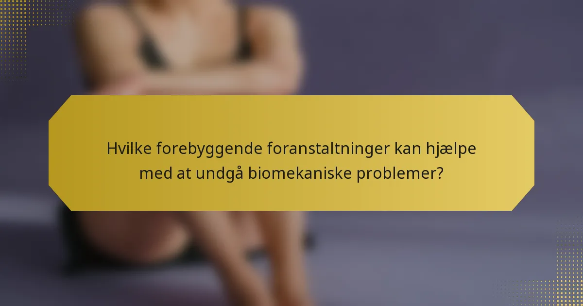 Hvilke forebyggende foranstaltninger kan hjælpe med at undgå biomekaniske problemer?