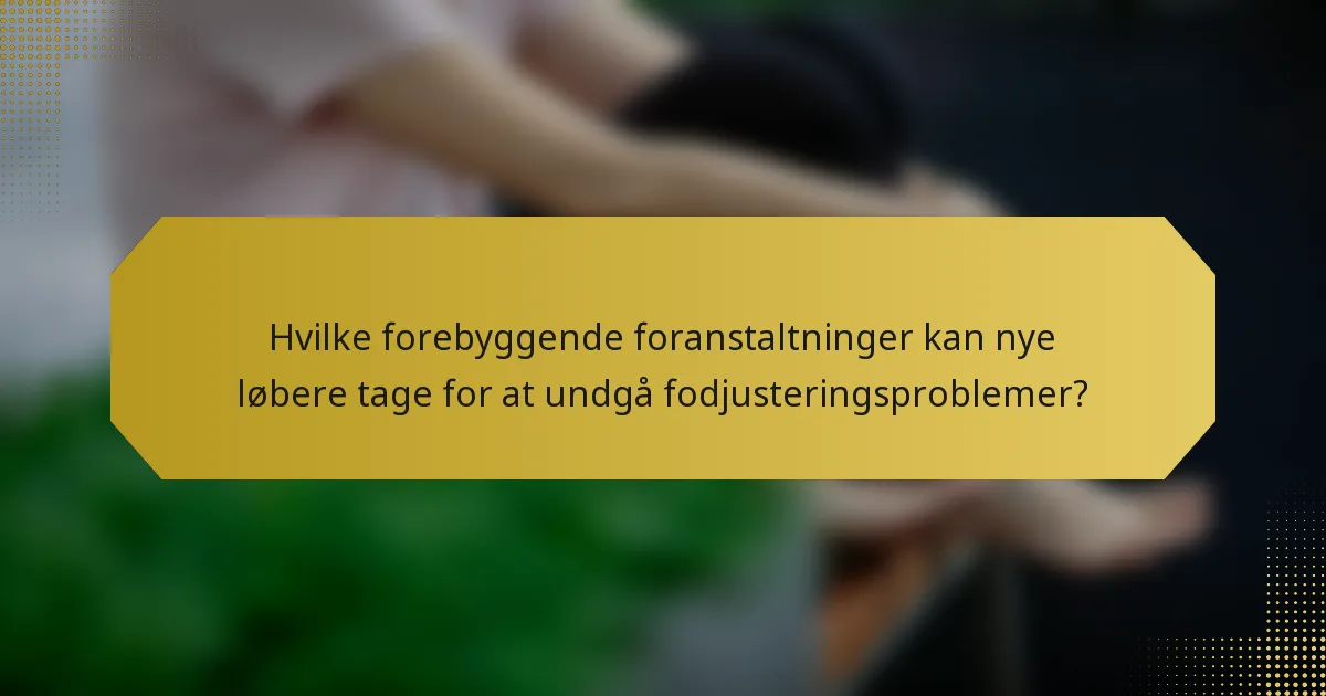 Hvilke forebyggende foranstaltninger kan nye løbere tage for at undgå fodjusteringsproblemer?