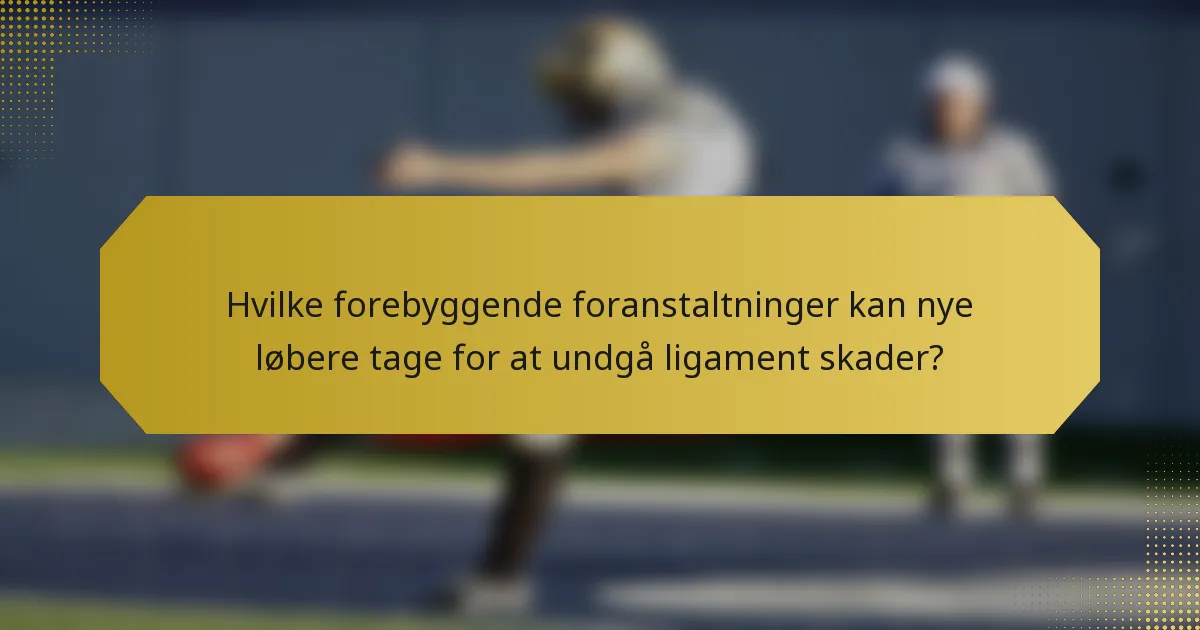 Hvilke forebyggende foranstaltninger kan nye løbere tage for at undgå ligament skader?