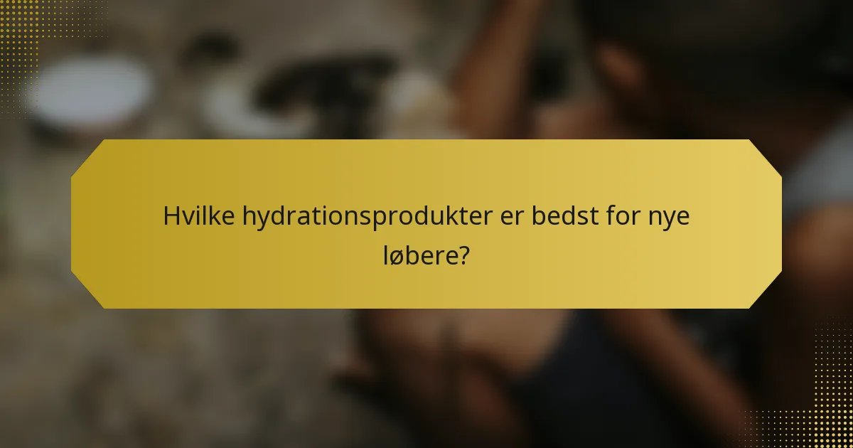 Hvilke hydrationsprodukter er bedst for nye løbere?