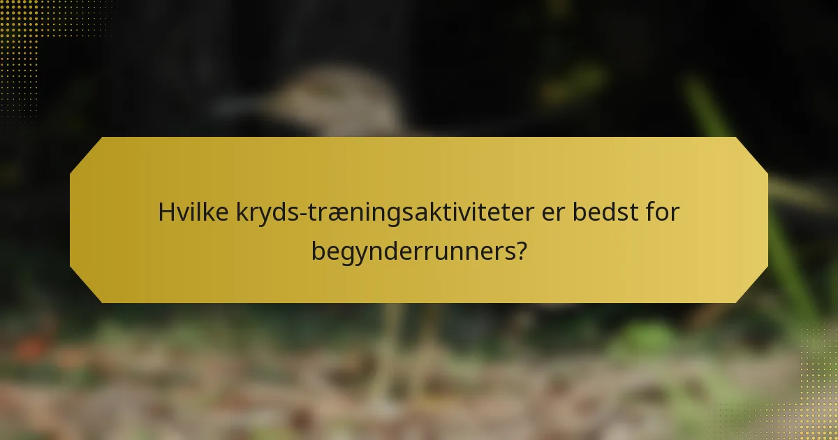 Hvilke kryds-træningsaktiviteter er bedst for begynderrunners?