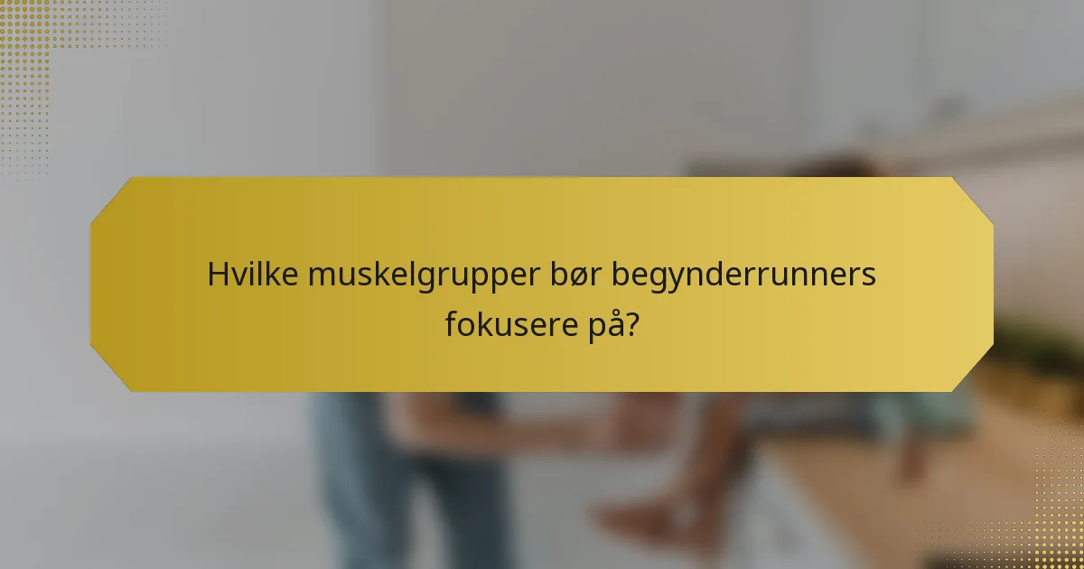 Hvilke muskelgrupper bør begynderrunners fokusere på?