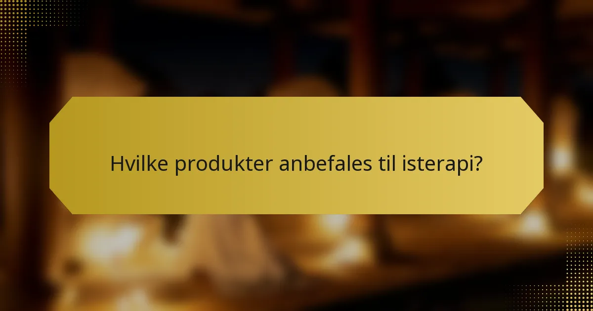 Hvilke produkter anbefales til isterapi?
