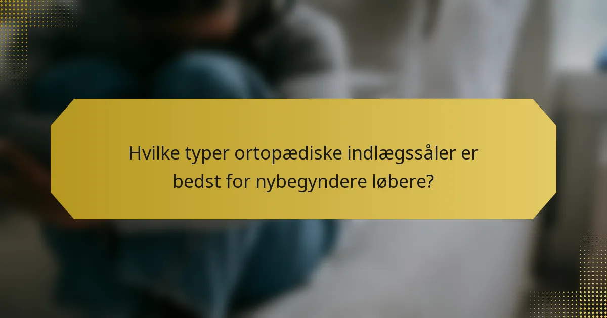 Hvilke typer ortopædiske indlægssåler er bedst for nybegyndere løbere?