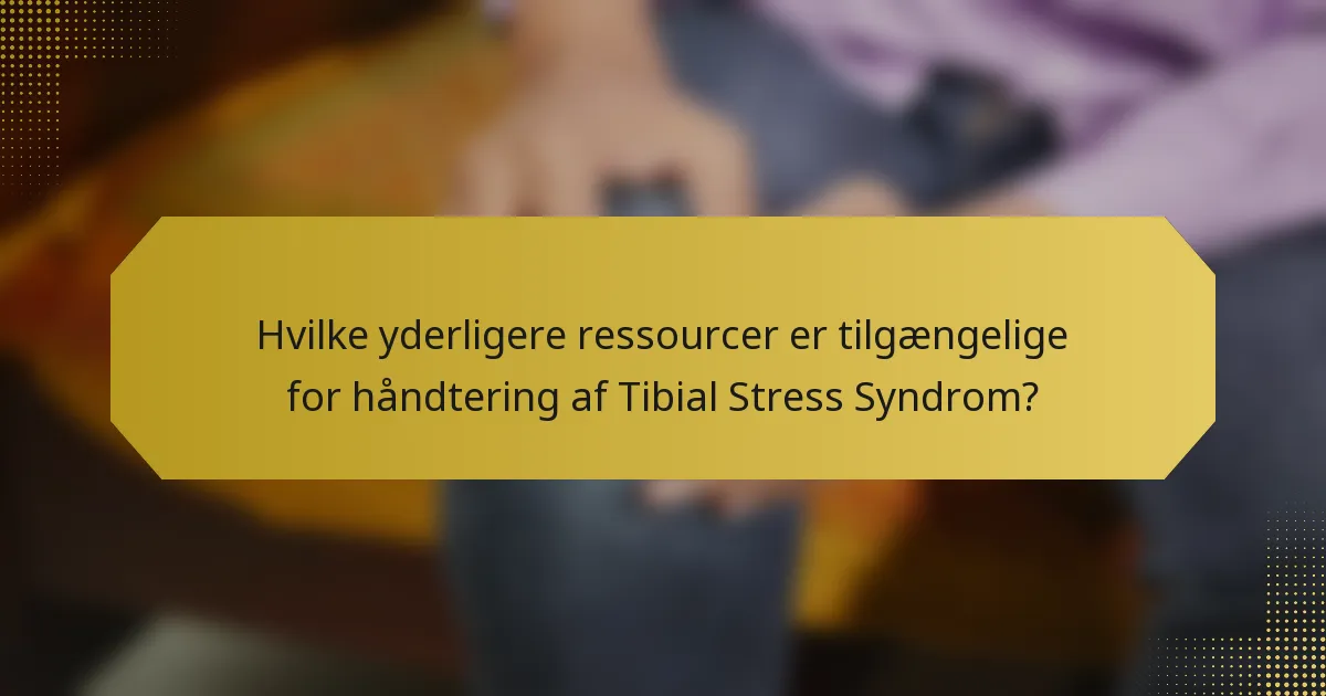 Hvilke yderligere ressourcer er tilgængelige for håndtering af Tibial Stress Syndrom?