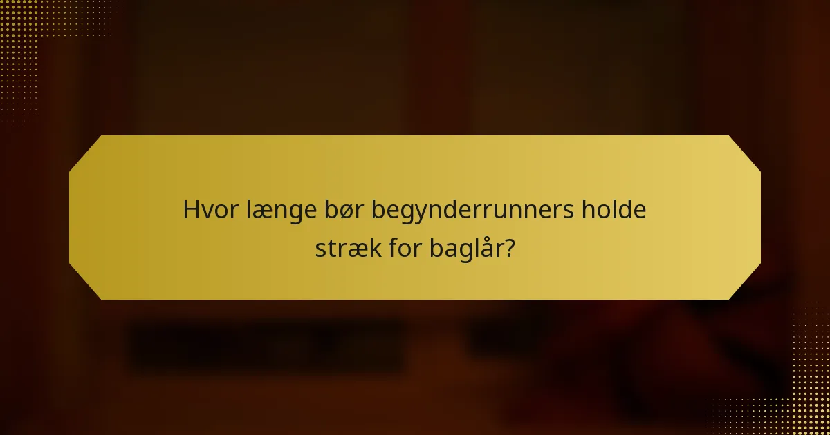 Hvor længe bør begynderrunners holde stræk for baglår?