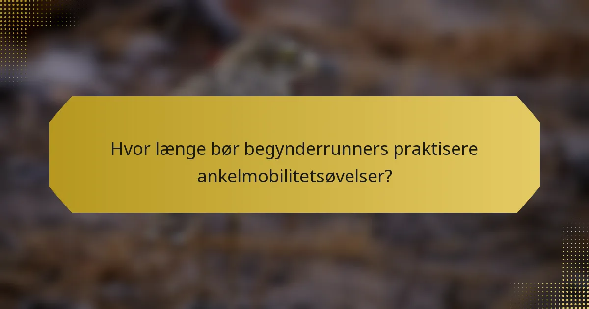 Hvor længe bør begynderrunners praktisere ankelmobilitetsøvelser?