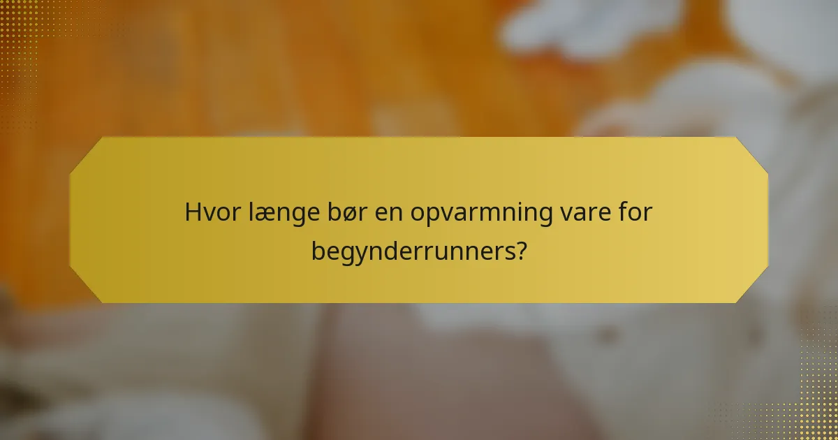 Hvor længe bør en opvarmning vare for begynderrunners?