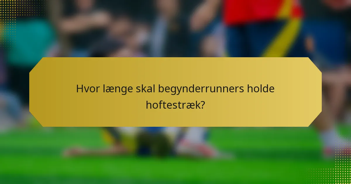 Hvor længe skal begynderrunners holde hoftestræk?