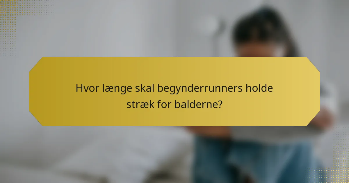 Hvor længe skal begynderrunners holde stræk for balderne?