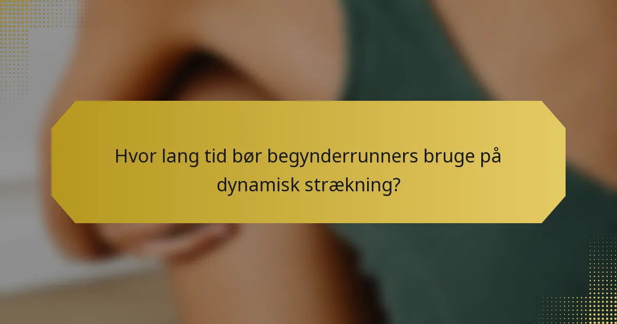 Hvor lang tid bør begynderrunners bruge på dynamisk strækning?
