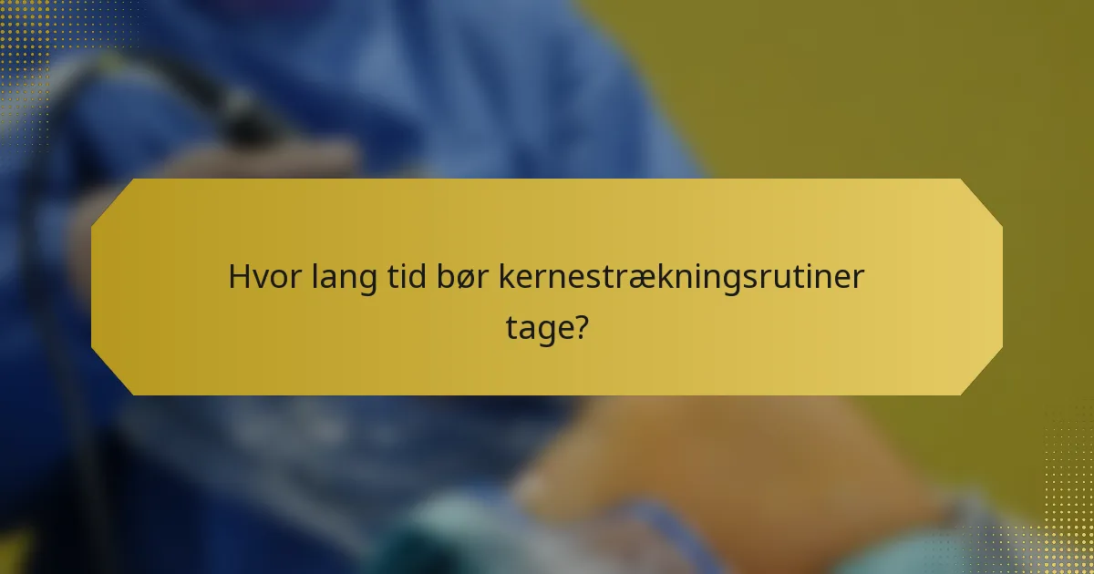 Hvor lang tid bør kernestrækningsrutiner tage?