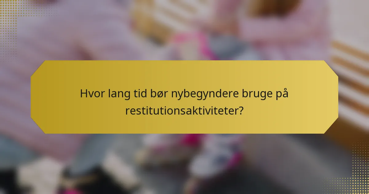 Hvor lang tid bør nybegyndere bruge på restitutionsaktiviteter?