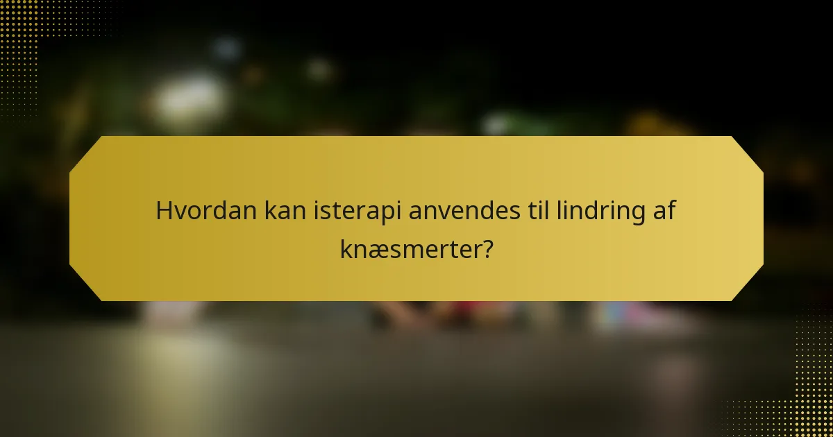 Hvordan kan isterapi anvendes til lindring af knæsmerter?
