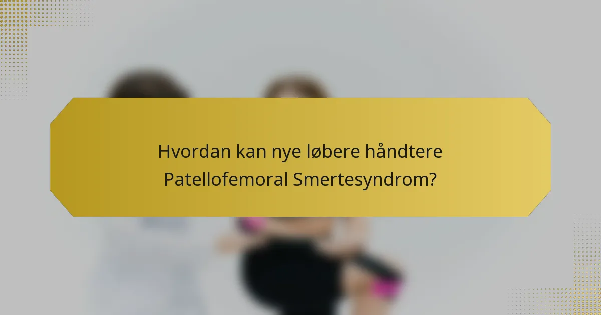 Hvordan kan nye løbere håndtere Patellofemoral Smertesyndrom?