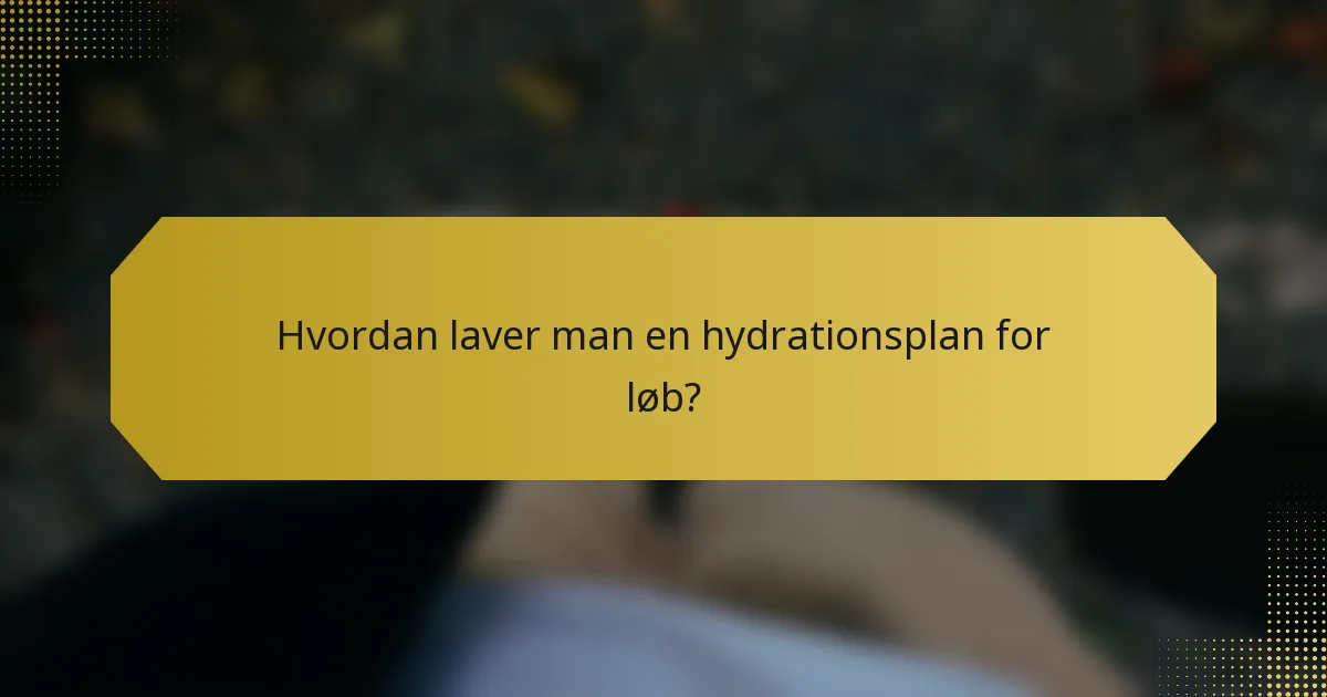 Hvordan laver man en hydrationsplan for løb?