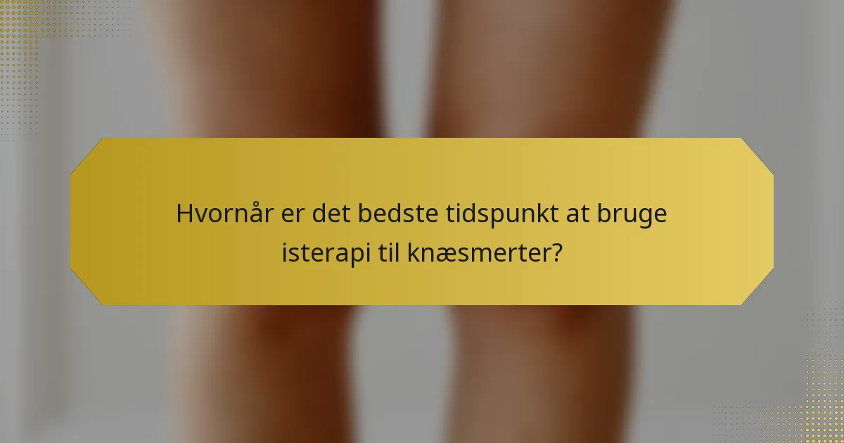 Hvornår er det bedste tidspunkt at bruge isterapi til knæsmerter?